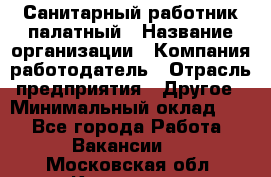 Санитарный работник палатный › Название организации ­ Компания-работодатель › Отрасль предприятия ­ Другое › Минимальный оклад ­ 1 - Все города Работа » Вакансии   . Московская обл.,Климовск г.